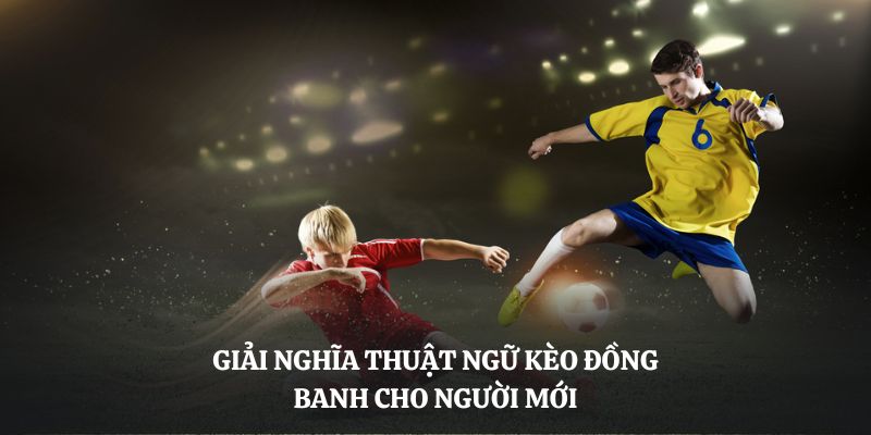 Giải nghĩa thuật ngữ kèo đồng banh cho người mới