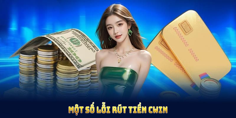 Một số lỗi rút tiền CWIN phổ biến nhất