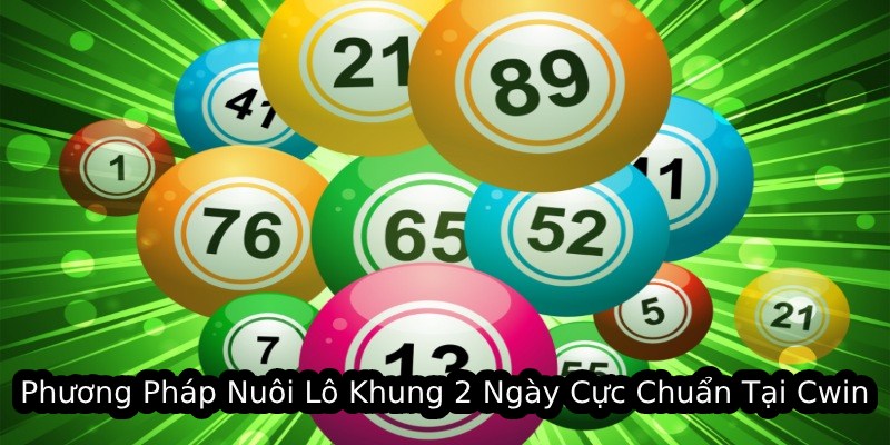 Phương Pháp Nuôi Lô Khung 2 Ngày Cực Chuẩn Tại Cwin