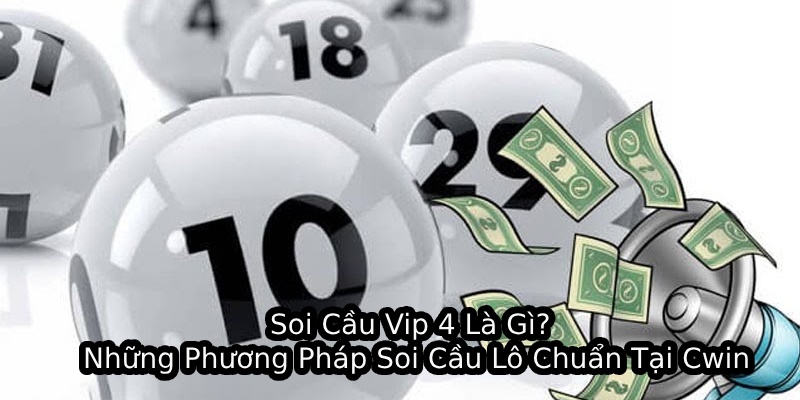 Soi Cầu Vip 4 Là Gì? Những Phương Pháp Soi Cầu Lô Chuẩn Tại Cwin